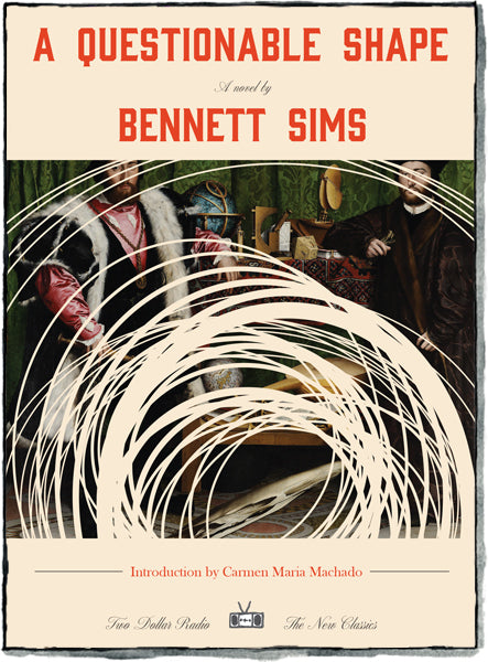 A Questionable Shape, a novel by Bennett Sims (Two Dollar Radio - The New Classics, March 2024)