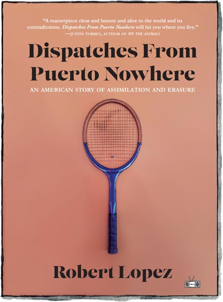 Dispatches From Puerto Nowhere, by Robert Lopez (Two Dollar Radio, 2022)